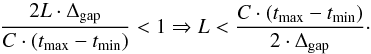 \begin{equation} \label{cyclecount} \frac{2L \cdot \Delta_{\rm gap}}{C\cdot(t_{\max}-t_{\min})} < 1 \Rightarrow L < \frac{C\cdot(t_{\max}-t_{\min})}{2\cdot\Delta_{\rm gap}}\cdot \end{equation}
