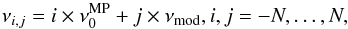 \begin{equation} \nu_{i,j}=i\times\nu_{0}^{\rm MP}+j\times\nu_{\rm mod},i,j=-N,\dots,N, \end{equation}