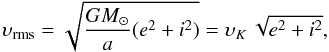 \begin{equation} \upsilon_{\rm rms}=\sqrt{\frac{GM_{\odot}}{a}(e^2+i^2)}=\upsilon_K\,\sqrt{e^2+i^2} \label{eq:vrms} , \end{equation}