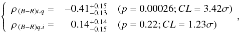 \begin{eqnarray} \left\{ \renewcommand{\arraystretch}{1.4} \begin{array}{rrl} \rho_{\,(B-R)i.q}= & -0.41^{ +0.15}_{-0.13} & (p= 0.00026; CL= 3.42 \sigma) \\ \rho_{\,(B-R)q.i}= & 0.14^{ +0.14 }_{ -0.15} & (p= 0.22; CL= 1.23 \sigma) \\ \end{array}\right.\!\!, \end{eqnarray}