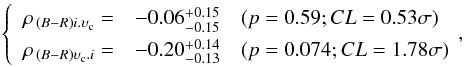 \begin{eqnarray} \left\{ \renewcommand{\arraystretch}{1.4} \begin{array}{rrl} \rho_{\,(B-R)i.\upsilon_{\rm c}}= & -0.06^{ +0.15 }_{ -0.15} & (p= 0.59; CL= 0.53 \sigma) \\ \rho_{\,(B-R)\upsilon_{\rm c}.i}= & -0.20^{ +0.14}_{-0.13} & (p= 0.074; CL= 1.78 \sigma) \\ \end{array} \right.\!\!, \end{eqnarray}