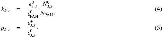 \begin{eqnarray} k_{3.3} &=& \frac{\epsilon_{3.3}^0}{\epsilon_{\rm PAH}^0} \frac{N_{3.3}^0}{N_{\rm PAH^0}} \\ p_{3.3}&=&\frac{\epsilon_{3.3}^+}{\epsilon_{3.3}^0}\cdot \end{eqnarray}
