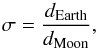 \begin{equation} \sigma=\frac{d_{\rm Earth}}{d_{\rm Moon}}, \end{equation}