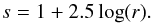 \begin{equation} s=1+2.5\log(r). \end{equation}