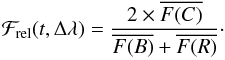 \begin{eqnarray} \mathcal{F}_{\rm rel}(t,\Delta\lambda)= \frac{2 \times \overline{F(C)}}{\overline{F(B)} + \overline{F(R)}}\cdot \end{eqnarray}
