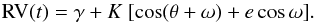\begin{equation} {\rm RV}(t)=\gamma + K~[\cos (\theta +\omega ) + e\cos \omega ]. \end{equation}