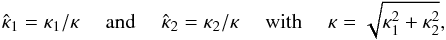 \begin{equation} \hat{\kappa}_1=\kappa_1 /\kappa ~~~~~\mathrm{and}~~~~~\hat{\kappa}_2=\kappa_2 /\kappa ~~~~~\mathrm{with}~~~~~\kappa=\sqrt{\kappa_1^2 + \kappa_2^2}, \end{equation}
