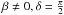 \hbox{$\beta\neq 0, \delta=\frac{\pi}{2}$}