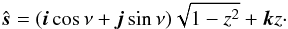 \begin{eqnarray*} \hat{\boldsymbol s} = (\boldsymbol i\cos\nu+\boldsymbol j\sin\nu)\sqrt{1-z^2} + \boldsymbol k z \cdot \end{eqnarray*}