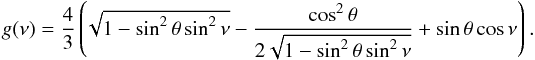 \begin{eqnarray*} g(\nu) = \frac{4}{3} \left(\! \sqrt{1-\sin^2\theta\sin^2\nu} - \frac{\cos^2\theta}{2\sqrt{1-\sin^2\theta\sin^2\nu}} + \sin\theta\cos\nu \right) . \end{eqnarray*}
