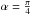 \hbox{$\alpha=\frac{\pi}{4}$}
