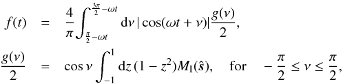 \begin{eqnarray*} f(t) &=& \frac{4}{\pi} \!\int_{\frac{\pi}{2}-\omega t}^{\frac{3\pi}{2}-\omega t} {\rm d}\nu\, |\cos(\omega t+\nu)| \frac{g(\nu)}{2} , \\ \frac{g(\nu)}{2} &=& \cos\nu \int_{-1}^1 {\rm d}z\, (1-z^2)M_\mathrm{I}(\hat{\boldsymbol s}) , \quad {\rm for} \quad -\frac{\pi}{2} \leq \nu \leq \frac{\pi}{2} , \end{eqnarray*}