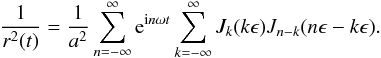 \appendix \setcounter{section}{2} \begin{eqnarray*} \frac{1}{r^2(t)} = \frac{1}{a^2} \sum_{n=-\infty}^\infty {\rm e}^{{\rm i}n\omega t} \sum_{k=-\infty}^\infty J_k(k\epsilon)J_{n-k}(n\epsilon-k\epsilon) . \end{eqnarray*}
