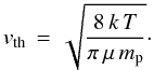 \begin{eqnarray*} \vth \, = \, \sqrt{\frac{8 \, k \, T}{\pi \, \mu \, m_{\rm p}}}\cdot \end{eqnarray*}