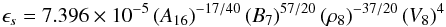 \begin{equation} \epsilon_{s} = 7.396\times 10^{-5}\, (A_{16})^{-17/40}\,(B_{7})^{57/20}\,(\rho_{8})^{-37/20}\,(V_{8})^{4} \end{equation}