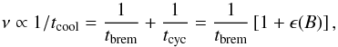 \begin{equation} \nu \propto 1/t_{\textrm{cool}} = \frac{1}{t_{\textrm{brem}}}+\frac{1}{t_{\rm cyc}}=\frac{1}{t_{\textrm{brem}}}\left[1+\epsilon(B)\right], \end{equation}