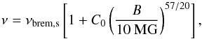 \begin{equation} \nu = \nu_{\rm brem,s} \left[1+ C_0 \left(\frac{B}{10~\textrm{MG}}\right)^{57/20}\right],\label{nu} \end{equation}