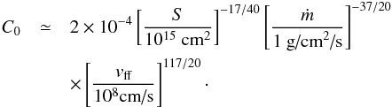 \begin{eqnarray} C_0 &\simeq& 2\times 10^{-4} \left[ \frac{S}{10^{15}~\textrm{cm}^2}\right]^{-17/40} \left[ \frac{\dot{m}}{1~\textrm{g/cm}^2\textrm{/s}} \right]^{-37/20} \nonumber \\ &&\times \left[ \frac{v_{\textrm{ff}}}{10^8 \textrm{cm/s}}\right]^{117/20} \cdot \label{c0} \end{eqnarray}