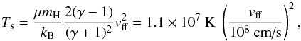 \begin{equation} T_{\textrm{s}} = \frac{\mu m_{\textrm{H}}}{k_{\textrm{B}}} \frac{2(\gamma-1)}{(\gamma+1)^2} v_{\textrm{ff}}^2 = 1.1 \times 10^7 \textrm{ K}\;\left( \frac{v_{\textrm{ff}}}{10^8 \textrm{ cm/s}} \right)^2, \end{equation}