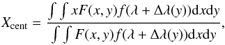 \begin{equation} X_{\rm cent} = \frac{\int \int xF(x,y) f(\lambda + \Delta \lambda(y)) {\rm d}x {\rm d}y}{\int \int F(x,y) f(\lambda + \Delta \lambda(y)) {\rm d}x {\rm d}y}, \end{equation}