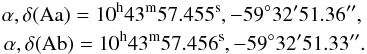 \begin{eqnarray} \alpha, \delta ({\rm Aa}) = 10^{\rm h} 43^{\rm m} 57.455^{\rm s}, -59^\circ 32' 51.36'', \nonumber \\ \alpha, \delta ({\rm Ab}) = 10^{\rm h} 43^{\rm m} 57.456^{\rm s}, -59^\circ 32' 51.33''. \nonumber \end{eqnarray}