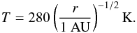 \begin{eqnarray} T = 280 \left(\frac{r}{1~{\rm AU}} \right)^{-1/2} {\rm K}. \end{eqnarray}