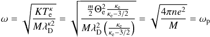 \begin{equation} \omega =\sqrt{\frac{KT_{\mathrm e}^{\kappa }}{M\lambda _{\mathrm D}^{\kappa 2}}}=\sqrt{ \frac{\frac{m}{2}\Theta _{\mathrm e}^{2}\frac{\kappa _{\mathrm e}}{\kappa _{\mathrm e}-3/2}}{M\lambda _{\mathrm D}^{2}\left(\frac{\kappa _{\mathrm e}}{\kappa _{\mathrm e}-3/2}\right)}}=\sqrt{\frac{4\pi ne^{2}}{M}} =\omega _{\mathrm p} \end{equation}