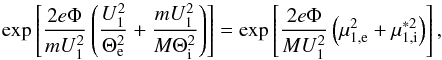 \begin{equation} \exp \left[\frac{2e\Phi }{mU_{1}^{2}}\left(\frac{U_{1}^{2}}{\Theta _{\mathrm e}^{2}}+\frac{ mU_{1}^{2}}{M\Theta _{\mathrm i}^{2}}\right)\right]=\exp \left[\frac{2e\Phi }{MU_{1}^{2}}\left(\mu _{1,\mathrm e}^{2}+\mu _{1,\mathrm i}^{\ast 2}\right)\right], \end{equation}