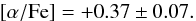 \begin{eqnarray*} \rm [\alpha/Fe]= +0.37 \pm 0.07. \end{eqnarray*}