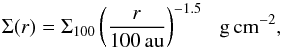 \begin{equation} \Sigma(r)=\Sigma_{100}\left(\frac{r}{100\,\text{au}}\right)^{-1.5}\,\,\,\, \rm g\, \rm cm^{-2} , \end{equation}