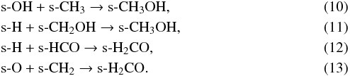 \begin{eqnarray} &&\text{s-OH} + \text{s-CH}_{3}\rightarrow \text{s-CH}_{3}\text{OH}, \\ &&\text{s-H} + \text{s-CH}_{2}\text{OH}\rightarrow \text{s-CH}_{3}\text{OH}, \\ &&\text{s-H}+\text{s-HCO}\rightarrow\text{s-H}_{2}\text{CO}, \\ &&\text{s-O}+\text{s-CH}_{2}\rightarrow\text{s-H}_{2}\text{CO}. \end{eqnarray}