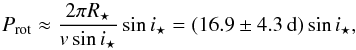 \begin{equation} P_{\mathrm{rot}}\approx \frac{2 \pi R_{\star}}{v\sin{i_{\star}}}\sin{i_{\star}}= (16.9 \pm 4.3\,\mathrm{d})\sin{i_{\star}}, \label{Eq:1} \end{equation}