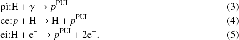 \begin{eqnarray} &&\mathrm{pi} {:} {\rm H} + \gamma \rightarrow p^{\mathrm{PUI}} \\ &&\mathrm{ce} {:} p + {\rm H} \rightarrow {\rm H} + p^{\mathrm{PUI}} \\ &&\mathrm{ei} {:} {\rm H} + {\rm e}^- \rightarrow p^{\mathrm{PUI}} + 2 {\rm e}^-. \end{eqnarray}
