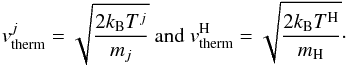 \begin{equation} v^{j}_{\mathrm{therm}} = \sqrt{\frac{2k_{\mathrm{B}}T^{j}}{m_{j}}} \textrm{ and }v^{\mathrm{H}}_{\mathrm{therm}} = \sqrt{\frac{2k_{\mathrm{B}}T^{\mathrm{H}}}{m_{\mathrm{H}}}}\cdot \end{equation}