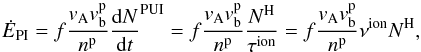 \begin{equation} \dot{E}_{\rm PI}=f\frac{v_{\mathrm{A}}v_{\mathrm{b}}^{\mathrm{p}}}{n^{\mathrm{p}}}\frac{{\rm d}N}{{\rm d}t}^{\mathrm{PUI}} = f\frac{v_{\mathrm{A}}v_{\mathrm{b}}^{\mathrm{p}}}{n^{\mathrm{p}}}\frac{N^{\mathrm{H}}}{\tau^{\mathrm{ion}}} = f\frac{v_{\mathrm{A}}v_{\mathrm{b}}^{\mathrm{p}}}{n^{\mathrm{p}}}\nu^{\mathrm{ion}} N^{\mathrm{H}} \label{eq:un} , \end{equation}