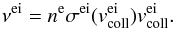 \begin{equation} \nu^{\mathrm{ei}} = n^{\mathrm{e}} \sigma^{\mathrm{ei}} (v^{\mathrm{ei}}_{\mathrm{coll}}) v^{\mathrm{ei}}_{\mathrm{coll}}. \end{equation}