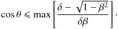 \appendix \setcounter{section}{1} \begin{equation} \cos\theta \leqslant \max\left[\frac{\delta - \sqrt{1-\beta^2}}{\delta \beta}\right]\cdot \label{max} \end{equation}
