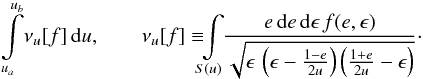 \begin{equation} \label{funkcja_nu} \begin{aligned} \int\limits_{u_a}^{u_b}\!\nu_u[f]\ud{u}, \qquad \nu_u[f]\equiv\!\!\!\int\limits_{S(u)}\!\!\frac{e\,\mathrm{d} e\,\mathrm{d}\epsilon\,f(e,\epsilon)}{\sqrt{\epsilon\,\left(\epsilon-\frac{1-e}{2u}\right)\left(\frac{1+e}{2u}-\epsilon\right)}} \cdot \end{aligned} \end{equation}