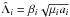 \hbox{$\hat{\Lambda}_i = \beta_i\sqrt{\mu_i a_i}$}