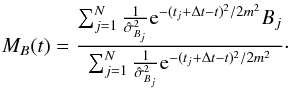 \begin{equation} {M_B}(t) = \frac{\sum_{j=1}^{N} \frac{1}{\hat{\sigma}_{{B}_j}^2} {\rm e}^{-(t_j+\Delta t-t)^2/2m^2} {B}_j}{\sum_{j=1}^{N} \frac{1}{\hat{\sigma}_{{B}_j}^2} {\rm e}^{-(t_j+\Delta t-t)^2/2m^2}} \cdot \end{equation}