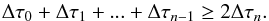 \begin{equation} \Delta \tau_0 + \Delta \tau_1 + ... + \Delta \tau_{n-1} \ge 2\Delta \tau_n. \end{equation}