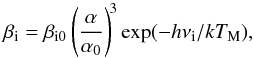 \begin{equation} \beta_{\rm i}=\beta_{\rm i0}\left(\frac{\alpha}{\alpha_0}\right)^{\!3} \exp(-h\nu_{\rm i}/kT_{\rm M}), \end{equation}