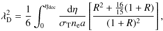 \begin{equation} % \lambda_{\rm D}^{2}=\frac{1}{6}\int_0^{\eta_{\rm dec}}\frac{{\rm d}\eta}{\sigma_{\rm T} n_\elec a}\left[\frac{R^2+\frac{16}{15}(1+R)}{(1+R)^2}\right], \end{equation}
