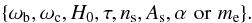 \begin{eqnarray*} \lbrace\omega_{\rm b},\omega_{\rm c},H_0,\tau,\ns,\As, \alpha\,\,\hbox{or}\,\,\me\rbrace. \end{eqnarray*}