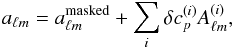 \begin{equation} \label{eq22} a_{\ell m} = a^{\mathrm{masked}}_{\ell m} +\sum_i\delta c_{p}^{(i)}A^{(i)}_{\ell m}, \end{equation}