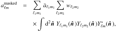 \begin{eqnarray} \label{eq22b} \ a^{\mathrm{masked}}_{\ell m}&=& \sum_{\ell_1m_1}\, \bar a_{\ell_1m_1}\sum_{\ell_2m_2}\,w_{\ell_2m_2}\nonumber\\ &&\times \int\dd^2\hatn\, Y_{\ell_1m_1}(\hatn)Y_{\ell_2m_2}(\hatn) Y_{\ell m}^*(\hatn), \end{eqnarray}