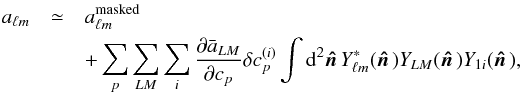 \begin{eqnarray} a_{\ell m} &\simeq &a^{\mathrm{masked}}_{\ell m}\\ &&+ \sum_p\sum_{LM}\sum_i {\partial \bar a_{LM} \over \partial c_{p}}\delta c_{p}^{(i)} \int \dd^2 \hatn Y^*_{\ell m}(\hatn)Y_{LM}(\hatn)Y_{1i}(\hatn), \nonumber \end{eqnarray}
