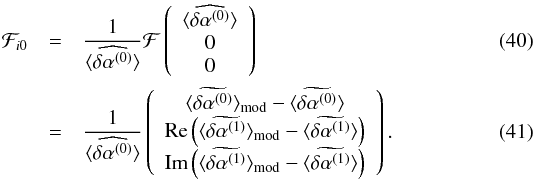 \begin{eqnarray} {\mathcal{F}_{i0}}&=&\frac{1}{\langle\widehat{\delta\alpha^{(0)}}\rangle}{\mathcal{F}}\left( \begin{array}{c} \langle\widehat{\delta\alpha^{(0)}}\rangle\\ 0\\ 0 \end{array} \right)\\ &=&\frac{1}{\langle\widehat{\delta\alpha^{(0)}}\rangle}\left( \begin{array}{c} \langle\widetilde{\delta\alpha^{(0)}}\rangle_{\rm mod}- \langle\widetilde{\delta\alpha^{(0)}}\rangle\\ \mathrm{Re}\left(\langle\widetilde{\delta\alpha^{(1)}}\rangle_{\rm mod}- \langle\widetilde{\delta\alpha^{(1)}}\rangle\right)\\ \mathrm{Im}\left(\langle\widetilde{\delta\alpha^{(1)}}\rangle_{\rm mod}- \langle\widetilde{\delta\alpha^{(1)}}\rangle\right) \end{array} \right). \label{e.hanson} \end{eqnarray}