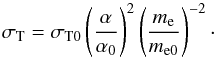 \begin{equation} \sigma_{\rm T}=\sigma_{\rm T0}\left(\frac{\alpha}{\alpha_0}\right)^2 \left(\frac{m_\elec}{m_{\elec0}}\right)^{-2}\cdot \label{sigmat} \end{equation}