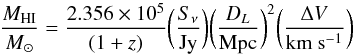 \begin{equation} \label{eq:HImass} \frac{M_{\rm HI}} {M_{\odot}} = \frac{2.356 \times 10^{5}}{(1+z)} \bigg (\frac{S_{\nu}} {\rm{Jy}}\bigg) \bigg(\frac{D_{L}} {\rm{Mpc}}\bigg)^{2} \bigg (\frac{\Delta V}{\rm{km \ s^{-1}}}\bigg) \end{equation}